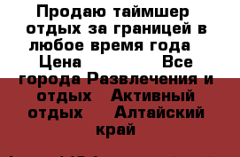 Продаю таймшер, отдых за границей в любое время года › Цена ­ 490 000 - Все города Развлечения и отдых » Активный отдых   . Алтайский край